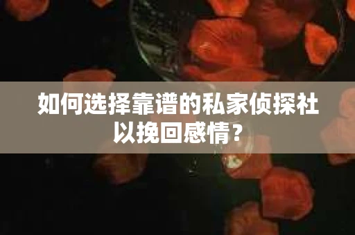 如何选择靠谱的私家侦探社以挽回感情？