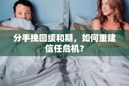 分手挽回缓和期，如何重建信任危机？