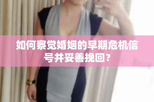 如何察觉婚姻的早期危机信号并妥善挽回？