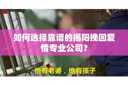 如何选择靠谱的揭阳挽回爱情专业公司？