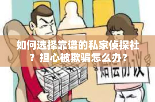 如何选择靠谱的私家侦探社？担心被欺骗怎么办？