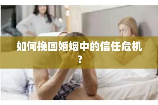 如何挽回婚姻中的信任危机？