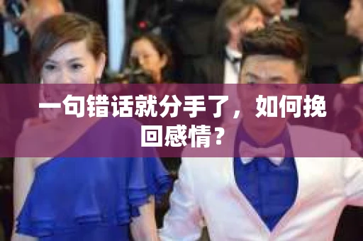 一句错话就分手了，如何挽回感情？