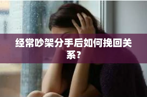经常吵架分手后如何挽回关系？