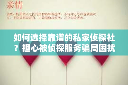 如何选择靠谱的私家侦探社？担心被侦探服务骗局困扰怎么办？
