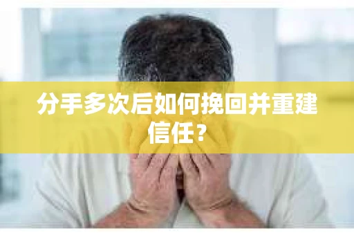 分手多次后如何挽回并重建信任？