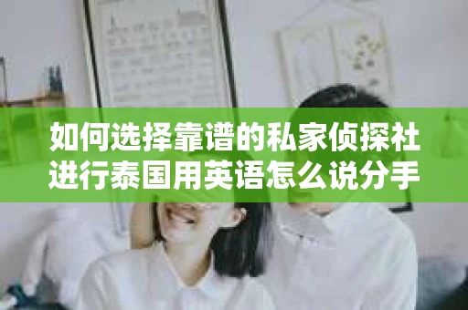 如何选择靠谱的私家侦探社进行泰国用英语怎么说分手挽回服务？