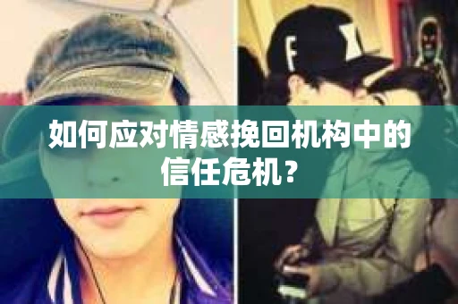如何应对情感挽回机构中的信任危机？
