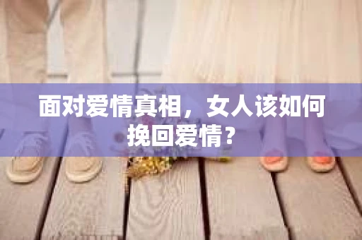 面对爱情真相，女人该如何挽回爱情？