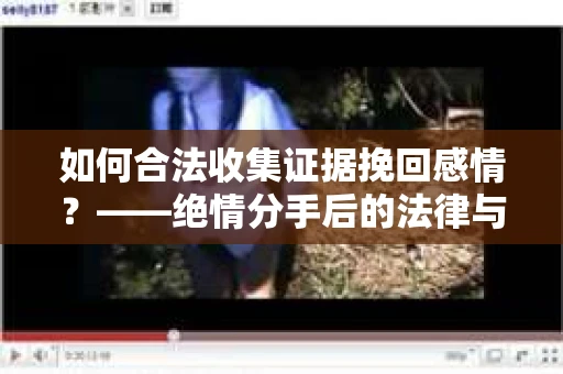 如何合法收集证据挽回感情？——绝情分手后的法律与取证策略