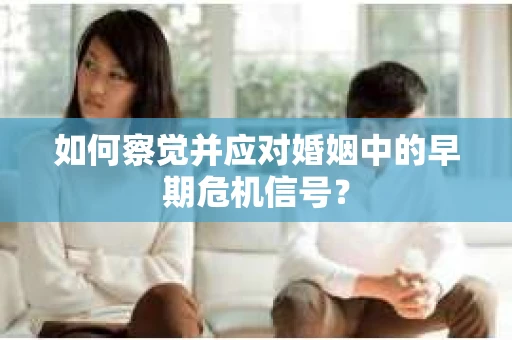 如何察觉并应对婚姻中的早期危机信号？