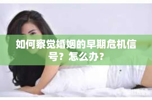 如何察觉婚姻的早期危机信号？怎么办？