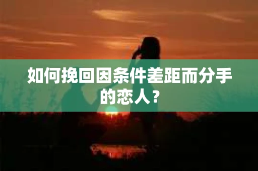 如何挽回因条件差距而分手的恋人？
