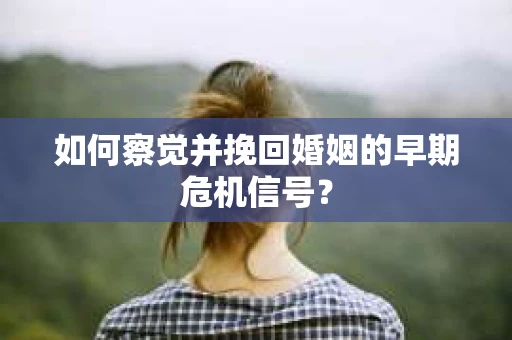 如何察觉并挽回婚姻的早期危机信号？