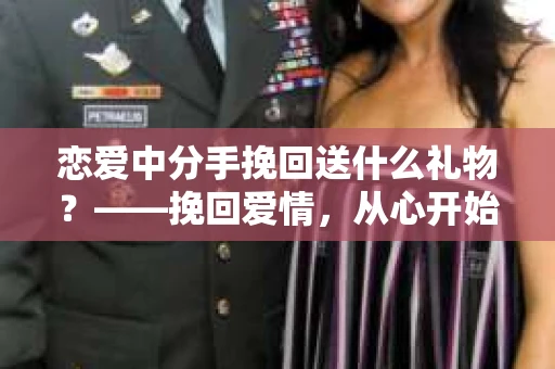 恋爱中分手挽回送什么礼物？——挽回爱情，从心开始