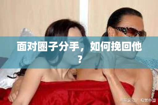 面对圈子分手，如何挽回他？