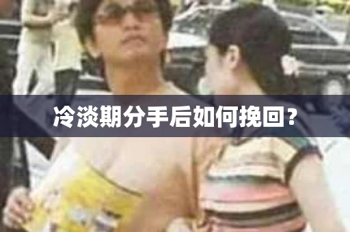 冷淡期分手后如何挽回？