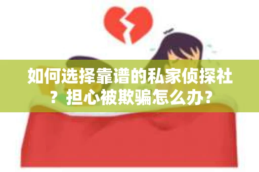 如何选择靠谱的私家侦探社？担心被欺骗怎么办？