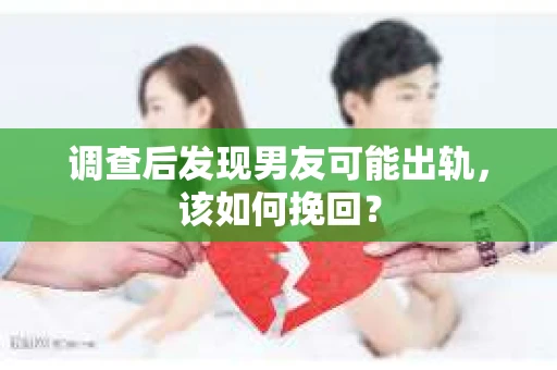 调查后发现男友可能出轨,该如何挽回? 调查后发现男友可能出轨,该如何挽回?