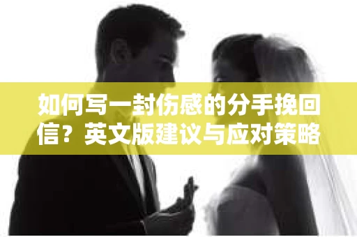 如何写一封伤感的分手挽回信？英文版建议与应对策略