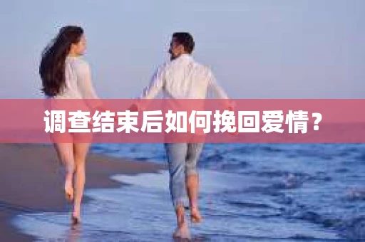 调查结束后如何挽回爱情？
