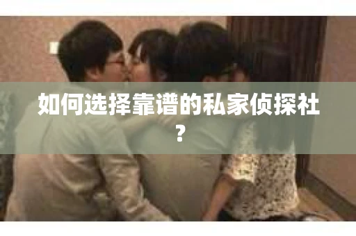 如何选择靠谱的私家侦探社？