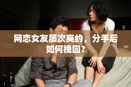 网恋女友屡次爽约,分手后如何挽回? 网恋女友屡次爽约,分手后如何挽回?