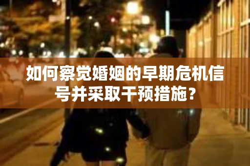 如何察觉婚姻的早期危机信号并采取干预措施？