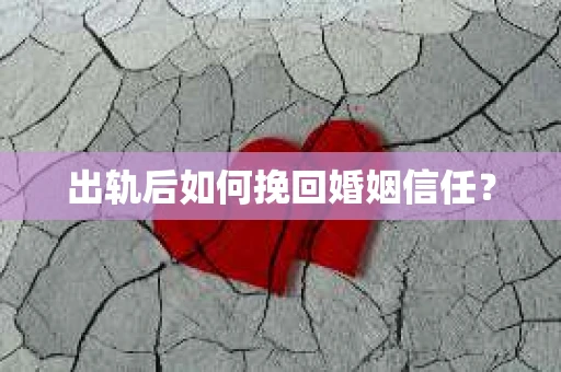出轨后如何挽回婚姻信任？