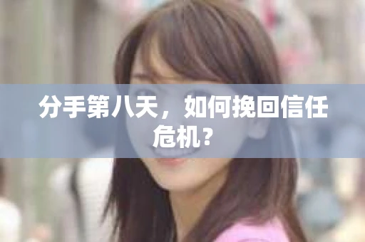 分手第八天，如何挽回信任危机？