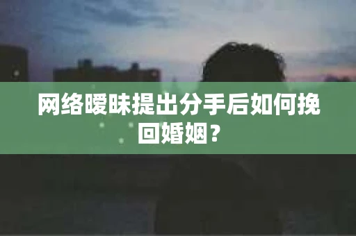 网络暧昧提出分手后如何挽回婚姻？
