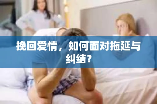 挽回爱情，如何面对拖延与纠结？
