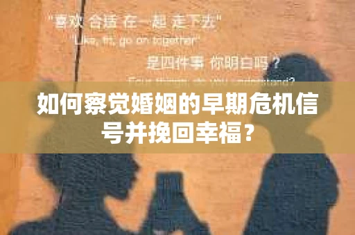 如何察觉婚姻的早期危机信号并挽回幸福？