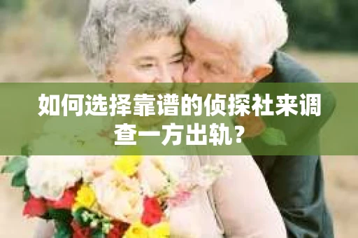 如何选择靠谱的侦探社来调查一方出轨？
