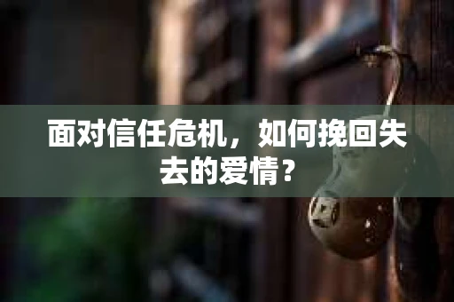 面对信任危机，如何挽回失去的爱情？