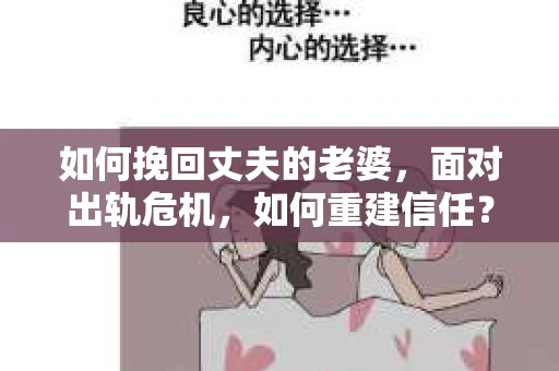如何挽回丈夫的老婆，面对出轨危机，如何重建信任？