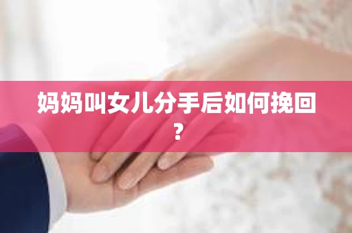妈妈叫女儿分手后如何挽回？