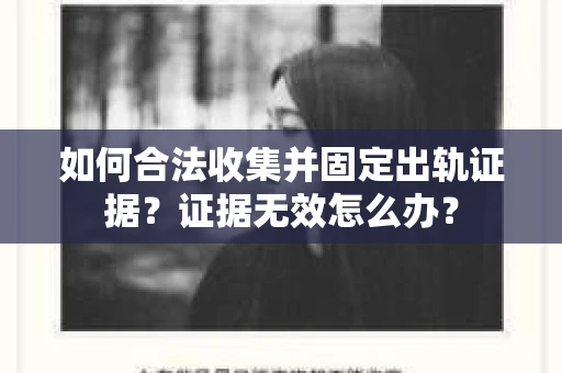 如何合法收集并固定出轨证据？证据无效怎么办？