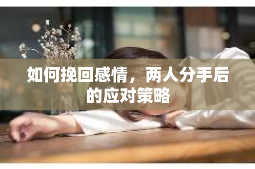 如何挽回感情，两人分手后的应对策略