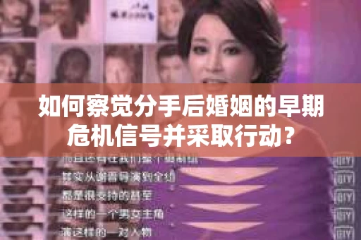 如何察觉分手后婚姻的早期危机信号并采取行动？