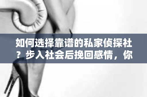 如何选择靠谱的私家侦探社？步入社会后挽回感情，你准备好了吗？