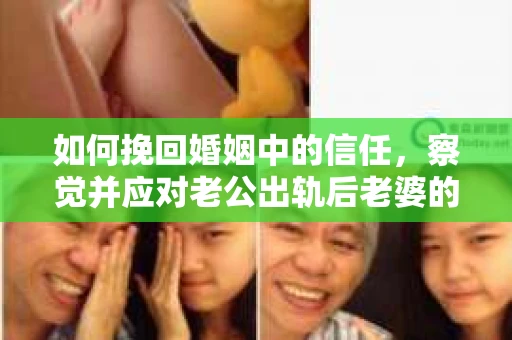 如何挽回婚姻中的信任，察觉并应对老公出轨后老婆的危机信号