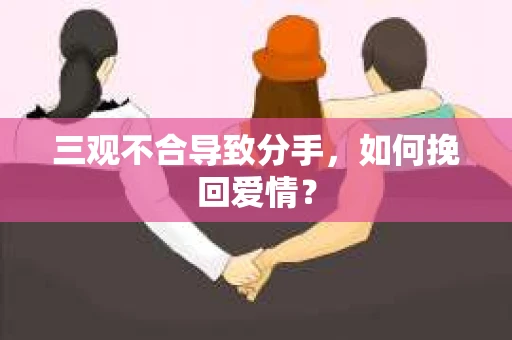 三观不合导致分手，如何挽回爱情？