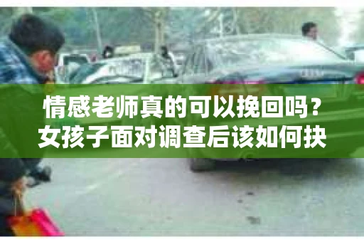 情感老师真的可以挽回吗？女孩子面对调查后该如何抉择？
