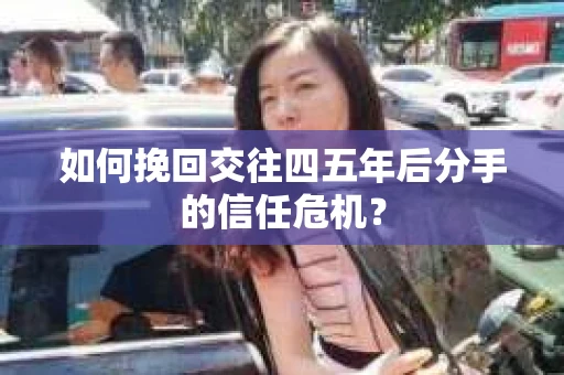 如何挽回交往四五年后分手的信任危机？