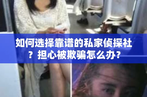 如何选择靠谱的私家侦探社？担心被欺骗怎么办？