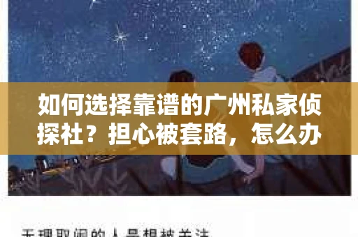 如何选择靠谱的广州私家侦探社？担心被套路，怎么办？