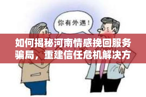 如何揭秘河南情感挽回服务骗局，重建信任危机解决方案？