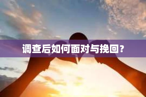 调查后如何面对与挽回？