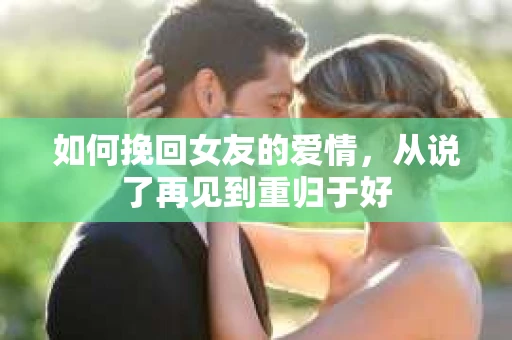 如何挽回女友的爱情，从说了再见到重归于好